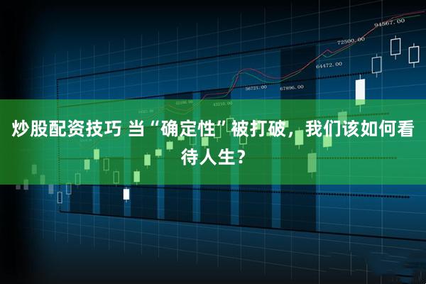 炒股配资技巧 当“确定性”被打破，我们该如何看待人生？