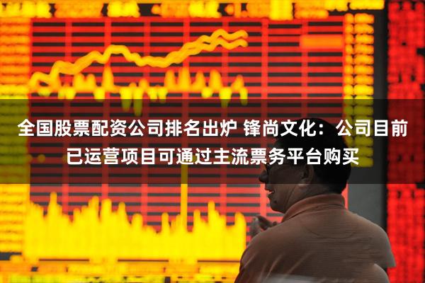 全国股票配资公司排名出炉 锋尚文化：公司目前已运营项目可通过主流票务平台购买