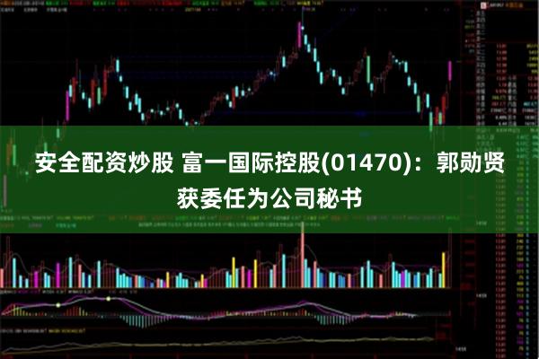 安全配资炒股 富一国际控股(01470)：郭勋贤获委任为公司秘书
