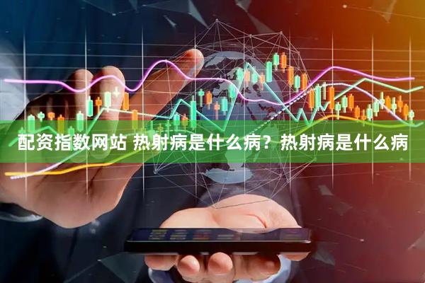 配资指数网站 热射病是什么病？热射病是什么病