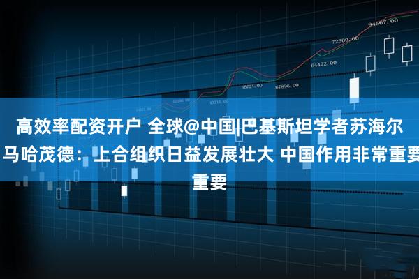 高效率配资开户 全球@中国|巴基斯坦学者苏海尔·马哈茂德：上合组织日益发展壮大 中国作用非常重要