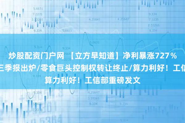 炒股配资门户网 【立方早知道】净利暴涨727%!豫股首份三季报出炉/零食巨头控制权转让终止/算力利好!工信部重磅发文